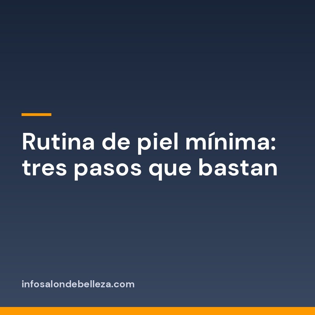 Rutina de piel mínima: tres pasos que bastan
